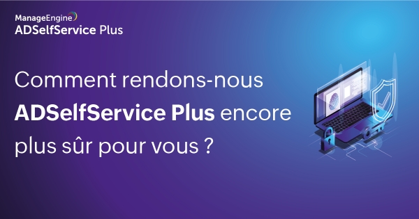 Comment rendons-nous ADSelfService Plus plus sûr pour vous ?